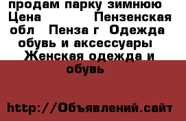 продам парку зимнюю › Цена ­ 1 500 - Пензенская обл., Пенза г. Одежда, обувь и аксессуары » Женская одежда и обувь   